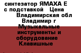 синтезатор ЯМАХА-Е433 с подставкой › Цена ­ 17 000 - Владимирская обл., Владимир г. Музыкальные инструменты и оборудование » Клавишные   